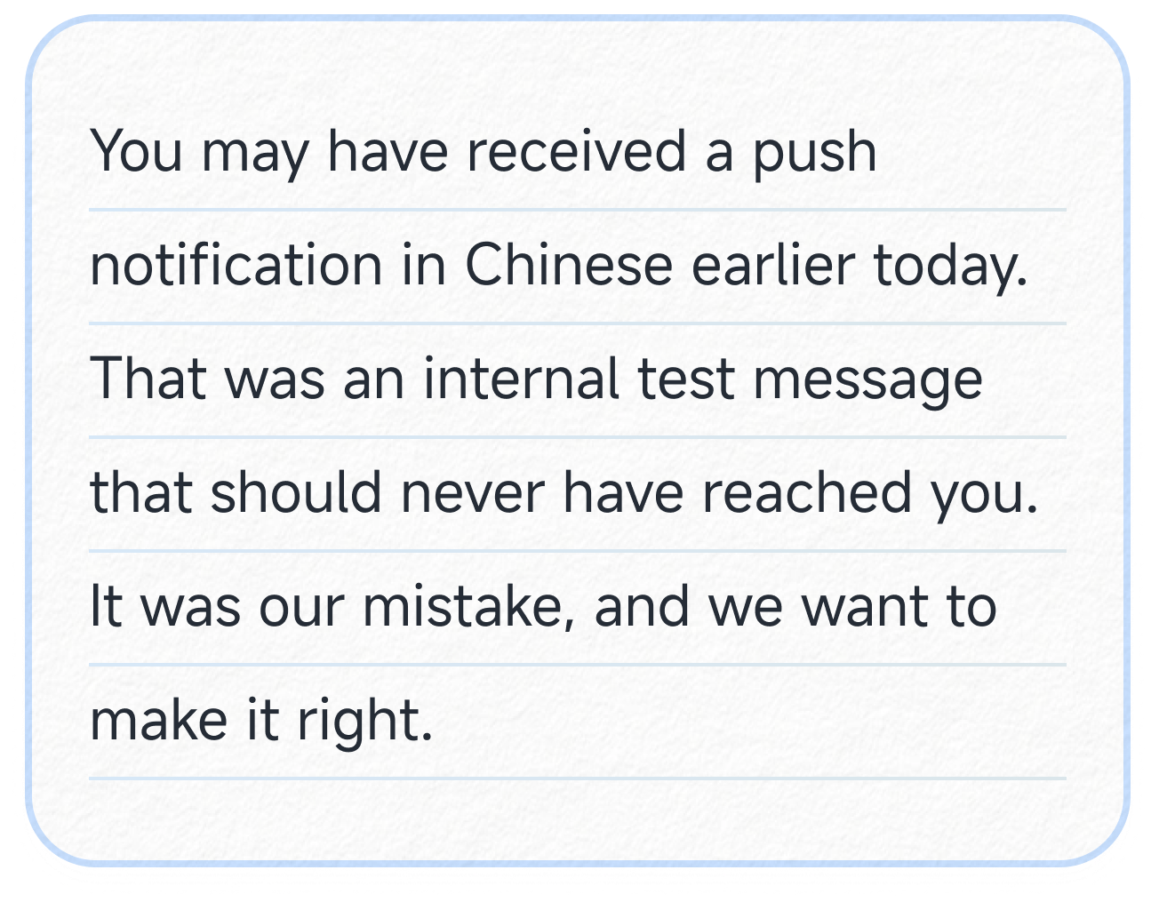 You may have received a push notification in Chinese earlier today. That was an internal test message that should never have reached you. It was our mistake, and we want to make it right.